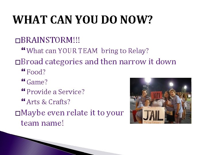 WHAT CAN YOU DO NOW? �BRAINSTORM!!! What can YOUR TEAM bring to Relay? �Broad