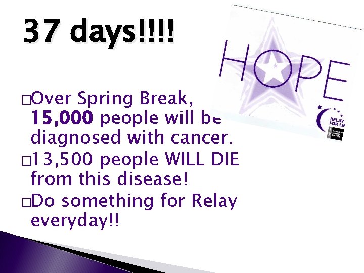 37 days!!!! �Over Spring Break, 15, 000 people will be diagnosed with cancer. �