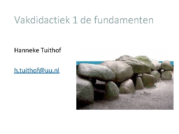 Vakdidactiek 1 de fundamenten Hanneke Tuithof h. tuithof@uu. nl 