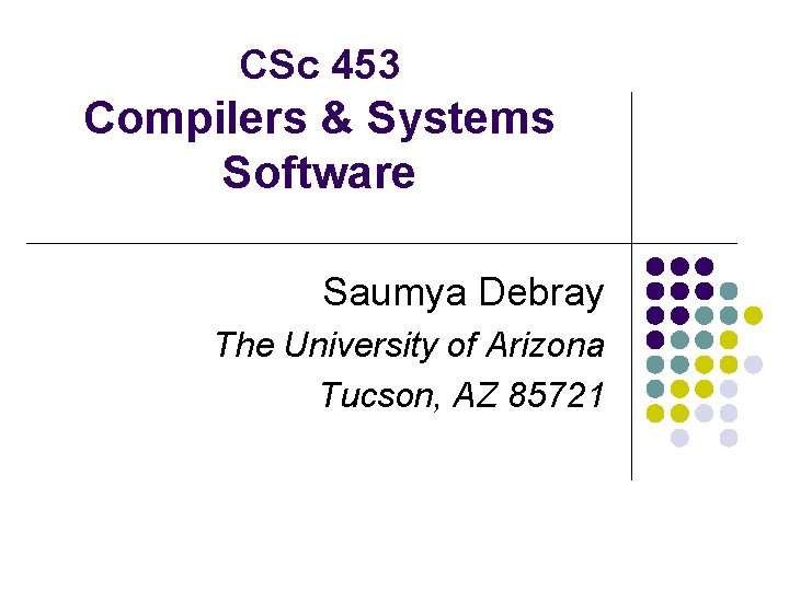 CSc 453 Compilers & Systems Software Saumya Debray The University of Arizona Tucson, AZ