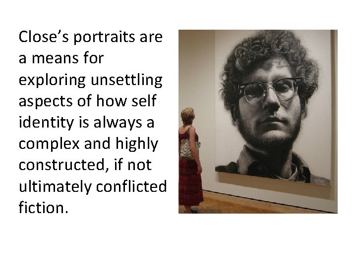 Close’s portraits are a means for exploring unsettling aspects of how self identity is