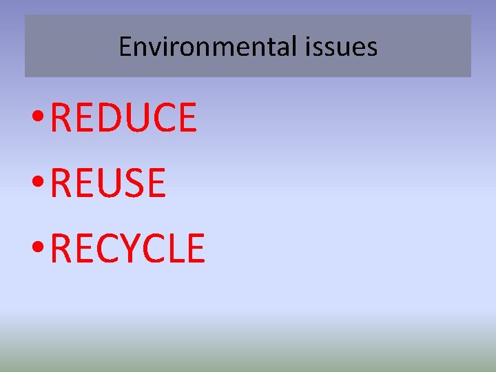 Environmental issues • REDUCE • REUSE • RECYCLE 