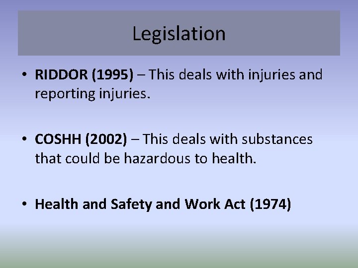 Legislation • RIDDOR (1995) – This deals with injuries and reporting injuries. • COSHH