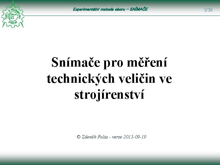 Experimentální metoda oboru – SNÍMAČE Snímače pro měření technických veličin ve strojírenství © Zdeněk