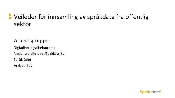 Veileder for innsamling av språkdata fra offentlig sektor Arbeidsgruppe: Digitaliseringsdirektoratet Nasjonalbiblioteket/Språkbanken Språkrådet Arkivverket 