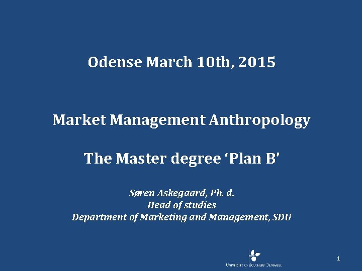 Odense March 10 th, 2015 Market Management Anthropology The Master degree ‘Plan B’ Søren