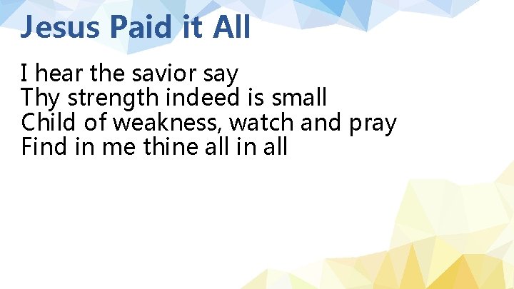 Jesus Paid it All I hear the savior say Thy strength indeed is small