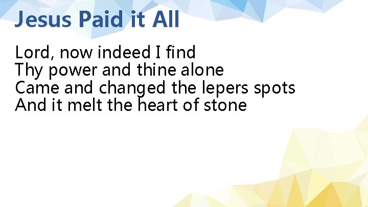 Jesus Paid it All Lord, now indeed I find Thy power and thine alone