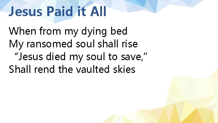 Jesus Paid it All When from my dying bed My ransomed soul shall rise