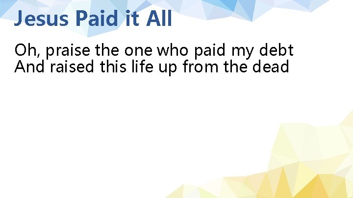 Jesus Paid it All Oh, praise the one who paid my debt And raised