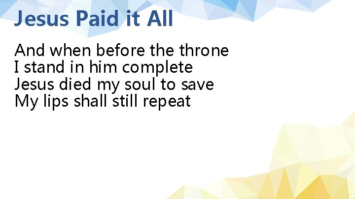 Jesus Paid it All And when before throne I stand in him complete Jesus