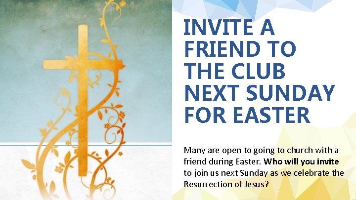 INVITE A FRIEND TO THE CLUB NEXT SUNDAY FOR EASTER Many are open to