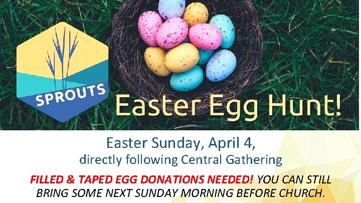 Easter Sunday, April 4, directly following Central Gathering FILLED & TAPED EGG DONATIONS NEEDED!