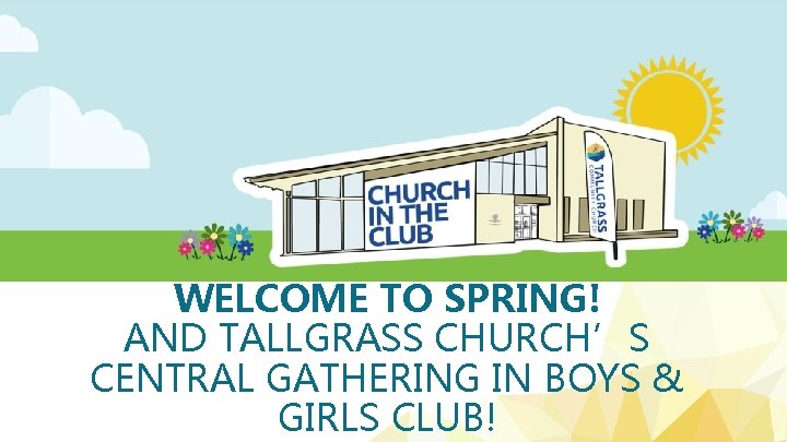 WELCOME TO SPRING! AND TALLGRASS CHURCH’S CENTRAL GATHERING IN BOYS & GIRLS CLUB! 