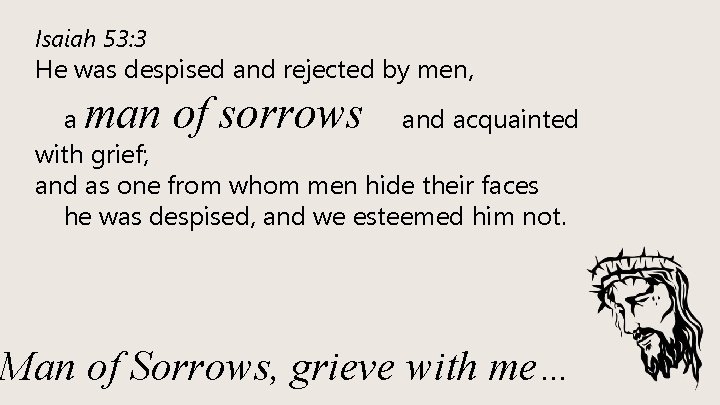 Isaiah 53: 3 He was despised and rejected by men, man of sorrows a