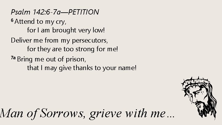 Psalm 142: 6 -7 a—PETITION 6 Attend to my cry, for I am brought