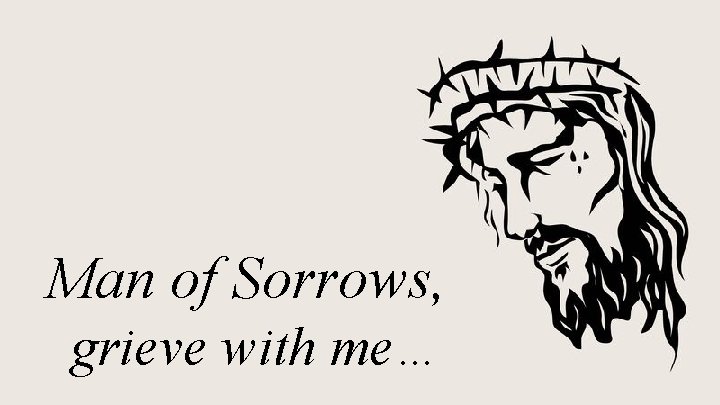 Man of Sorrows, grieve with me… 