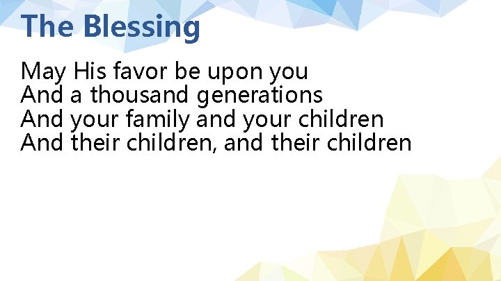 The Blessing May His favor be upon you And a thousand generations And your