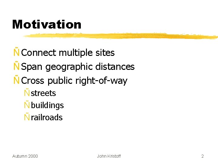 Motivation Ñ Connect multiple sites Ñ Span geographic distances Ñ Cross public right-of-way Ñ