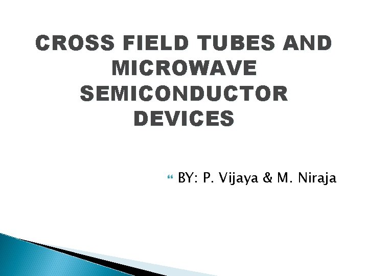 CROSS FIELD TUBES AND MICROWAVE SEMICONDUCTOR DEVICES BY: P. Vijaya & M. Niraja 