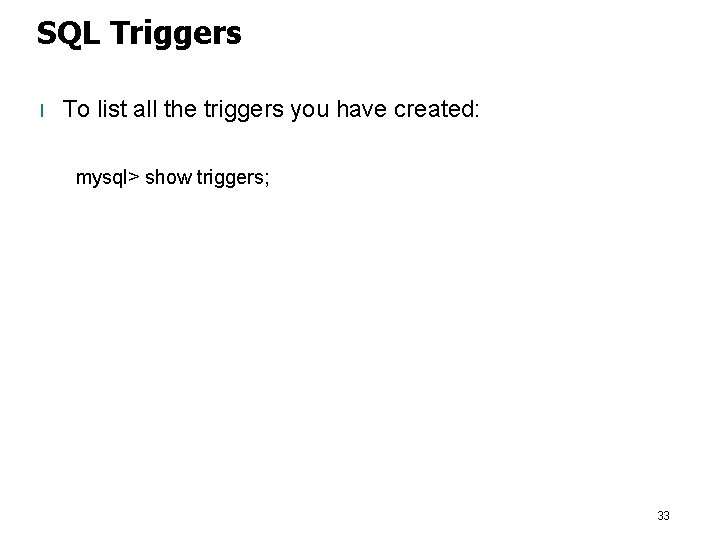 SQL Triggers l To list all the triggers you have created: mysql> show triggers;