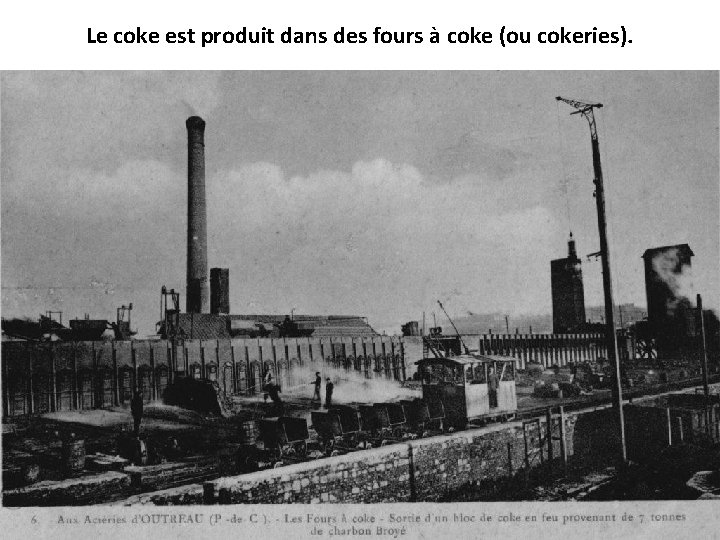 Le coke est produit dans des fours à coke (ou cokeries). 