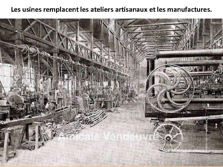 Les usines remplacent les ateliers artisanaux et les manufactures. 