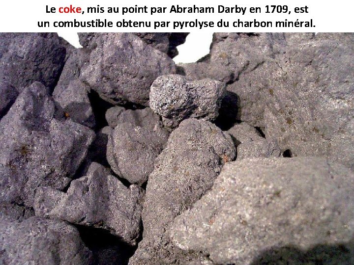 Le coke, coke mis au point par Abraham Darby en 1709, est un combustible