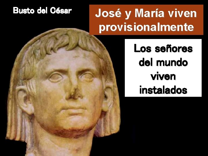 Busto del César José y María viven provisionalmente Los señores del mundo viven instalados