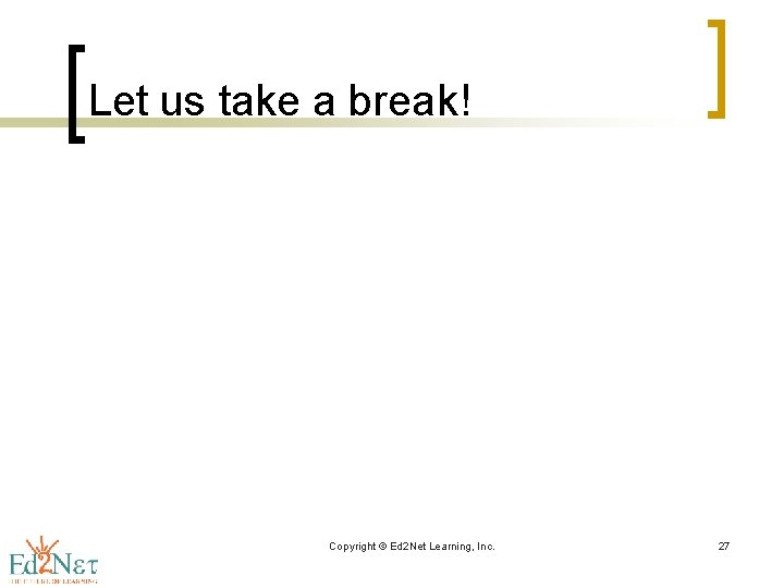 Let us take a break! Copyright © Ed 2 Net Learning, Inc. 27 