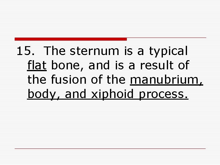 15. The sternum is a typical flat bone, and is a result of the