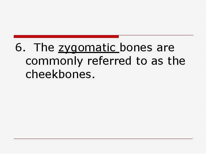 6. The zygomatic bones are commonly referred to as the cheekbones. 