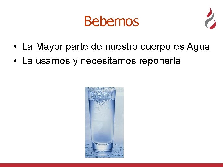 Bebemos • La Mayor parte de nuestro cuerpo es Agua • La usamos y