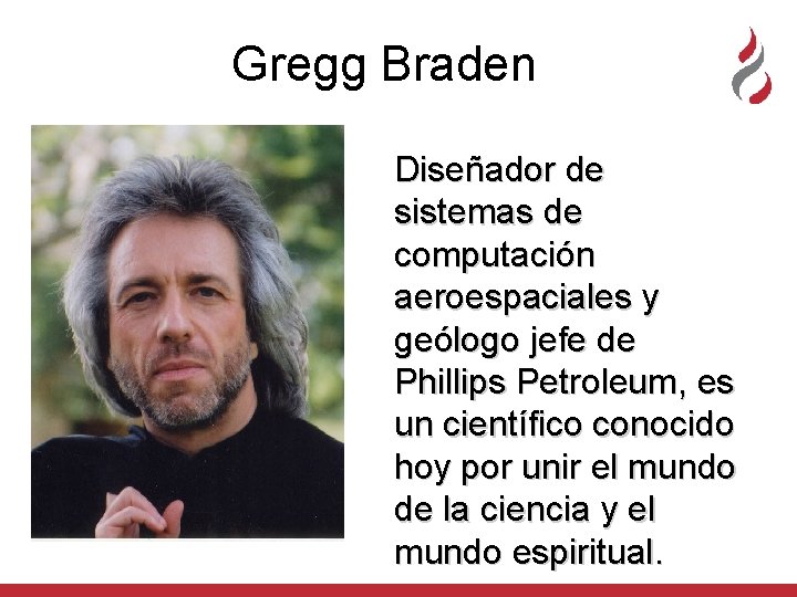 Gregg Braden Diseñador de sistemas de computación aeroespaciales y geólogo jefe de Phillips Petroleum,