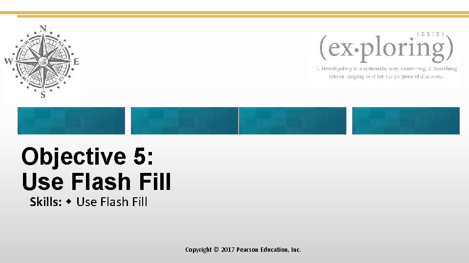 Objective 5: Use Flash Fill Skills: Use Flash Fill Copyright © 2017 Pearson Education,