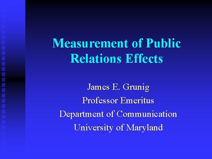 Measurement of Public Relations Effects James E. Grunig Professor Emeritus Department of Communication University