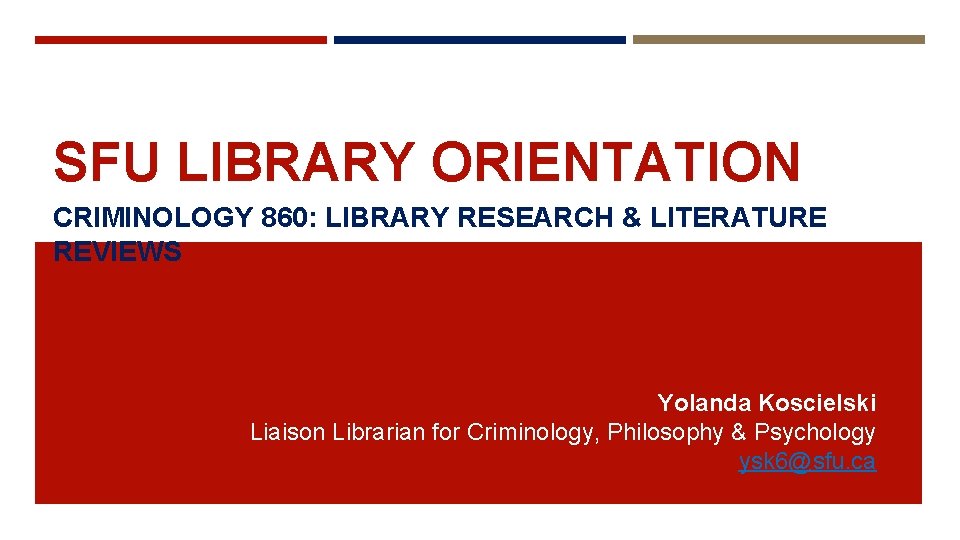 SFU LIBRARY ORIENTATION CRIMINOLOGY 860: LIBRARY RESEARCH & LITERATURE REVIEWS Yolanda Koscielski Liaison Librarian