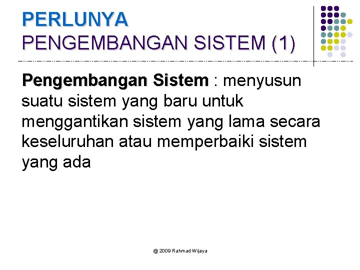 PERLUNYA PENGEMBANGAN SISTEM (1) Pengembangan Sistem : menyusun suatu sistem yang baru untuk menggantikan