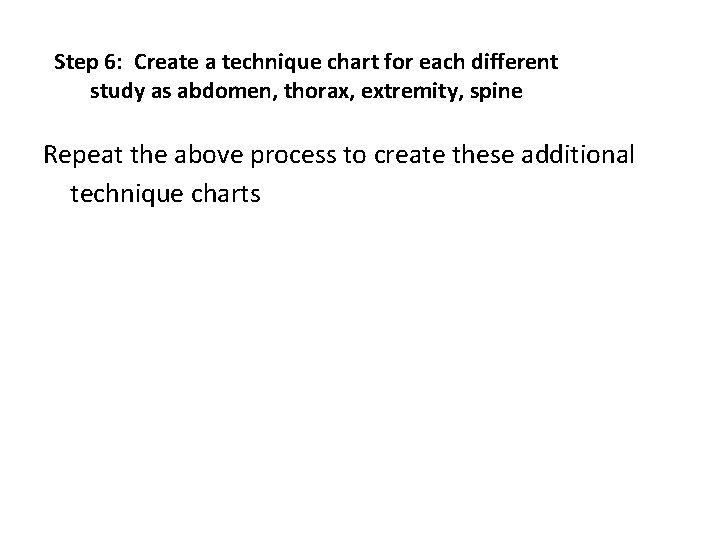 Step 6: Create a technique chart for each different study as abdomen, thorax, extremity,