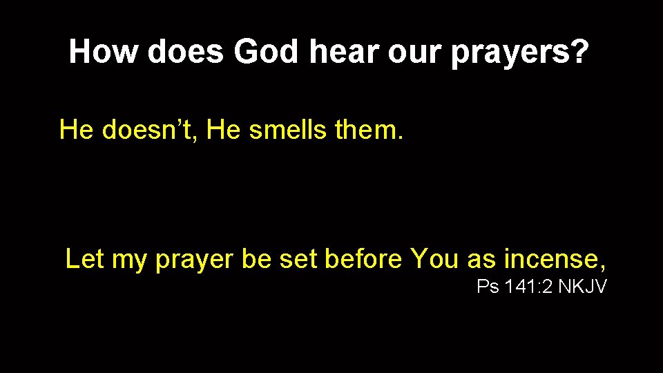 How does God hear our prayers? He doesn’t, He smells them. Let my prayer