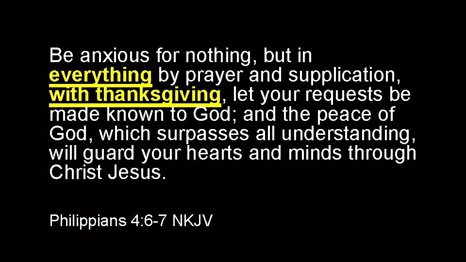 Be anxious for nothing, but in everything by prayer and supplication, with thanksgiving, let