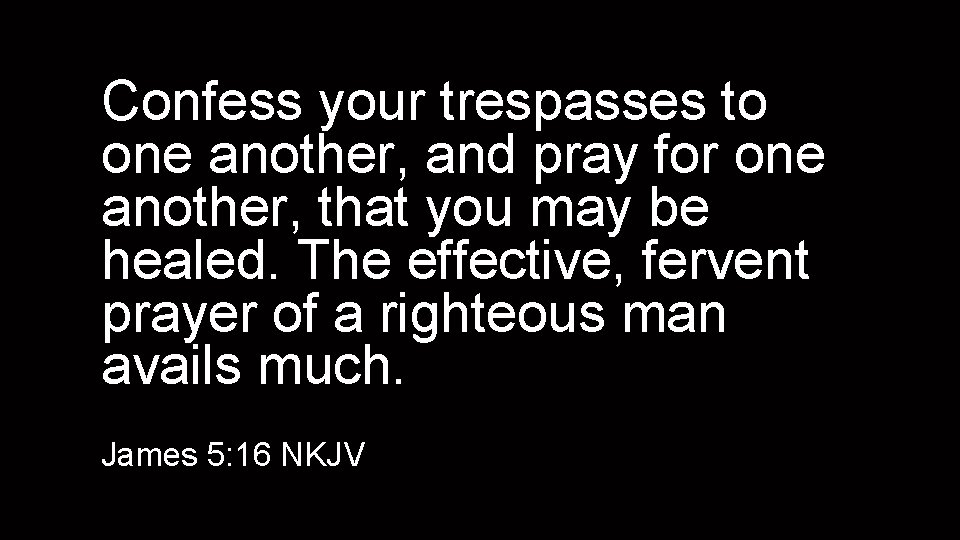 Confess your trespasses to one another, and pray for one another, that you may