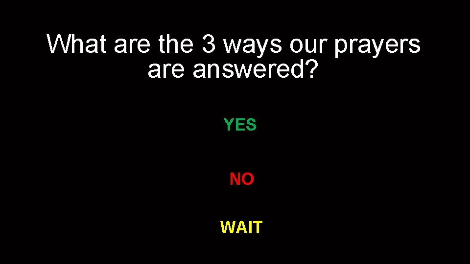 What are the 3 ways our prayers are answered? YES NO WAIT 