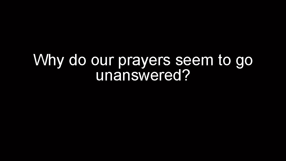Why do our prayers seem to go unanswered? 