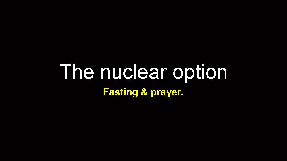 The nuclear option Fasting & prayer. 