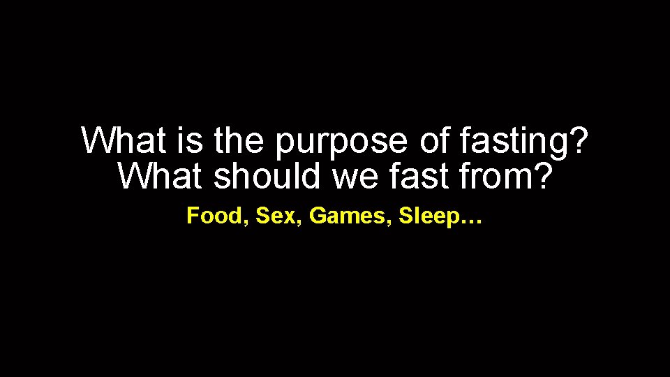 What is the purpose of fasting? What should we fast from? Food, Sex, Games,