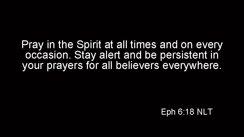 Pray in the Spirit at all times and on every occasion. Stay alert and