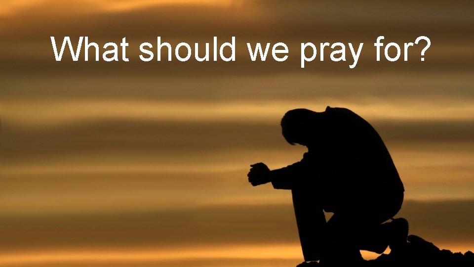 What should we pray for? 