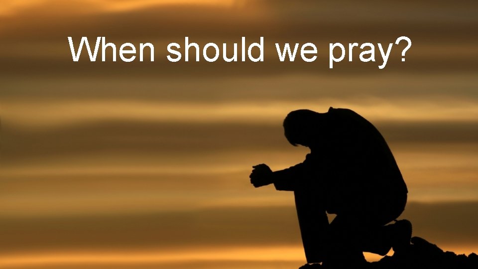 When should we pray? 