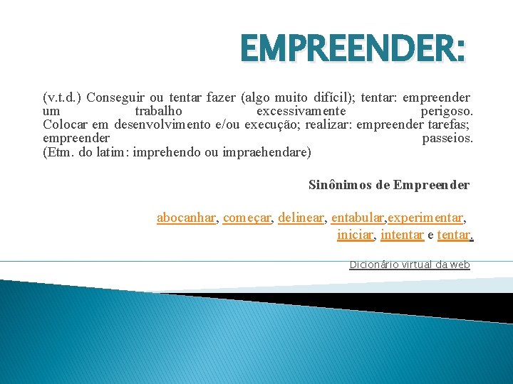 EMPREENDER: (v. t. d. ) Conseguir ou tentar fazer (algo muito difícil); tentar: empreender